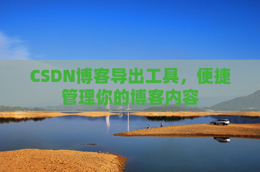CSDN博客导出工具，便捷管理你的博客内容
